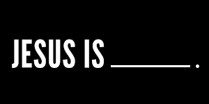 Jesus Is _______.